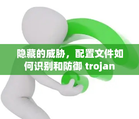 隐藏的威胁，配置文件如何识别和防御 trojan