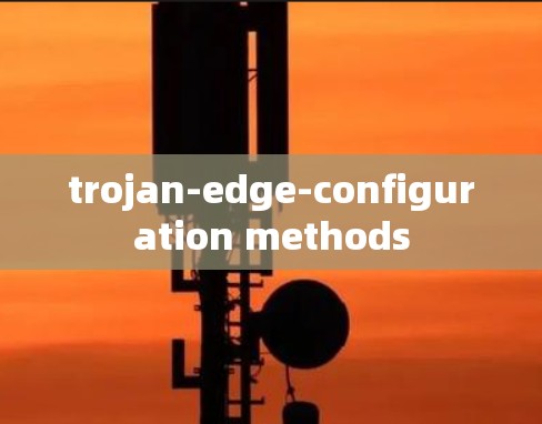 trojan-edge-configuration methods