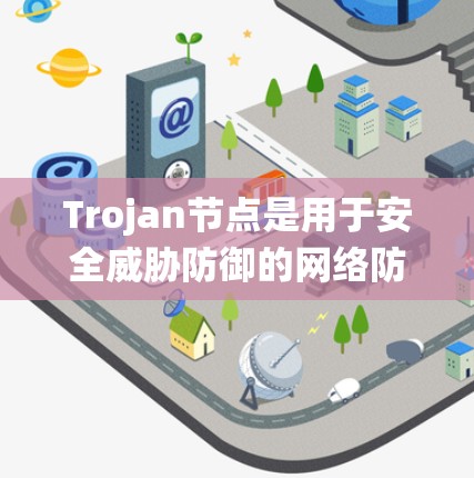 Trojan节点是用于安全威胁防御的网络防御工具,通常与入侵检测和响应系统(IDS/DR)相关。以下是对Trojan节点配置的详细说明 Trojan节点是用于安全威胁防御的网络防御工具,通常与入侵检测和响应系统(IDS/DR)相关。以下是对Trojan节点配置的详细说明