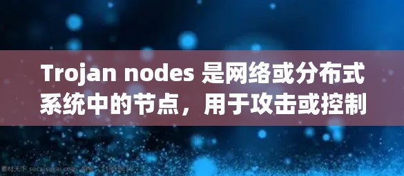Trojan nodes 是网络或分布式系统中的节点，用于攻击或控制特定的网络部分。它们通常用于隐藏或隐藏攻击，以隐藏在普通网络节点中