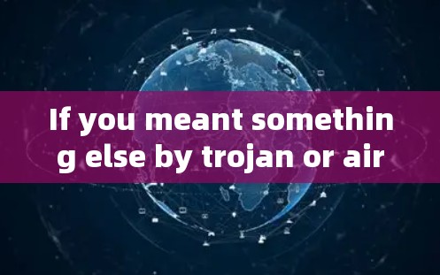 If you meant something else by trojan or airport,could you clarify?Im here to help!