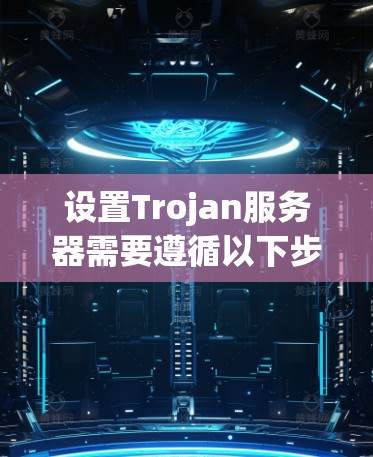 设置Trojan服务器需要遵循以下步骤,确保其能够有效检测和封杀入侵 设置Trojan服务器需要遵循以下步骤,确保其能够有效检测和封杀入侵