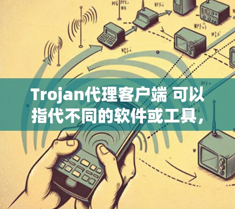 Trojan代理客户端 可以指代不同的软件或工具，具体含义取决于上下文。以下是一些可能的解释