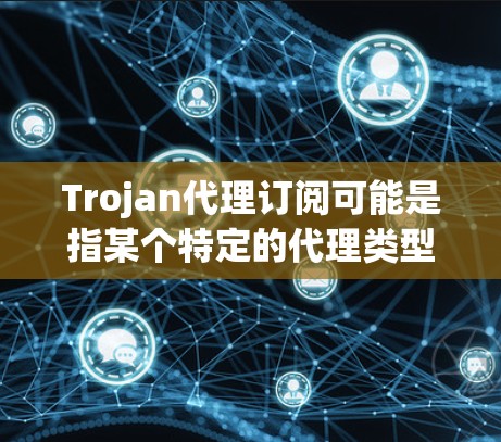 Trojan代理订阅可能是指某个特定的代理类型或服务,但具体含义可能因上下文而异。以下是常见的代理订阅类型及其订阅流程的建议 Trojan代理订阅可能是指某个特定的代理类型或服务,但具体含义可能因上下文而异。以下是常见的代理订阅类型及其订阅流程的建议