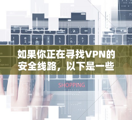 如果你正在寻找VPN的安全线路，以下是一些推荐的VPN服务，涵盖了不同的安全性和功能特点