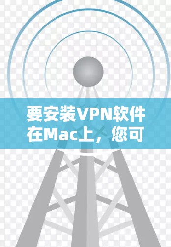 要安装VPN软件在Mac上，您可以按照以下步骤操作