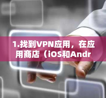 1.找到VPN应用,在应用商店(iOS和Android)中搜索VPN或VPN应用,找到适合自己需求的VPN服务 1.找到VPN应用,在应用商店(iOS和Android)中搜索VPN或VPN应用,找到适合自己需求的VPN服务