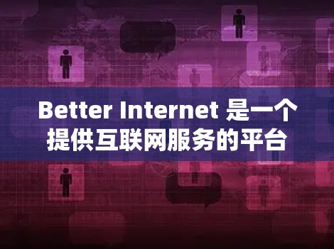 Better Internet 是一个提供互联网服务的平台，通常以共享网络和移动数据功能为主，旨在帮助用户更好地连接互联网。以下是一些基本的使用方法