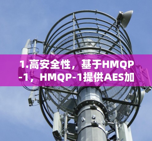 1.高安全性，基于HMQP-1，HMQP-1提供AES加密和TLS协议，适合需要高安全性的用户，保护用户数据不被泄露
