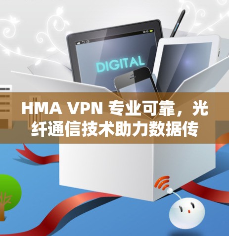 HMA VPN 专业可靠,光纤通信技术助力数据传输 HMA VPN 专业可靠,光纤通信技术助力数据传输