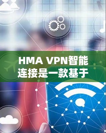 HMA VPN智能连接是一款基于HMA网络的智能VPN产品，旨在为用户提供高效、安全的网络通信服务。以下是对该产品的功能介绍