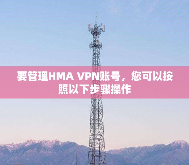 要管理HMA VPN账号，您可以按照以下步骤操作