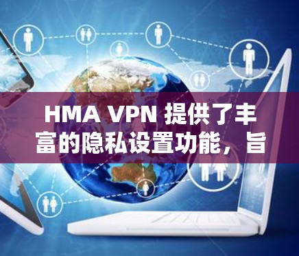 HMA VPN 提供了丰富的隐私设置功能,旨在保护用户的数据和信息安全。以下是详细的隐私设置功能详细介绍 HMA VPN 提供了丰富的隐私设置功能,旨在保护用户的数据和信息安全。以下是详细的隐私设置功能详细介绍