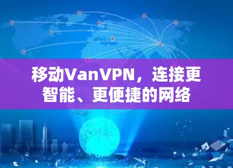 移动VanVPN，连接更智能、更便捷的网络