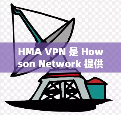 HMA VPN 是 Howson Network 提供的一种高性能、安全的VPN解决方案。如果你对 HMA VPN 的使用体验感兴趣，以下是对其进行全面的评测和分析