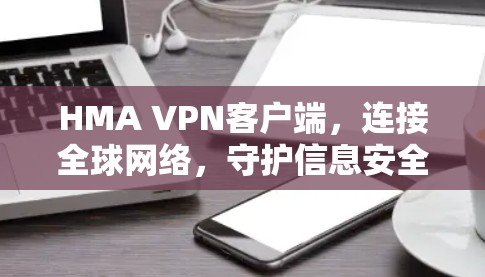 HMA VPN客户端,连接全球网络,守护信息安全 HMA VPN客户端,连接全球网络,守护信息安全