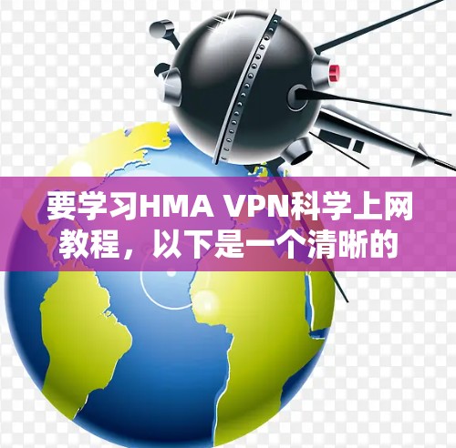 要学习HMA VPN科学上网教程，以下是一个清晰的步骤指南