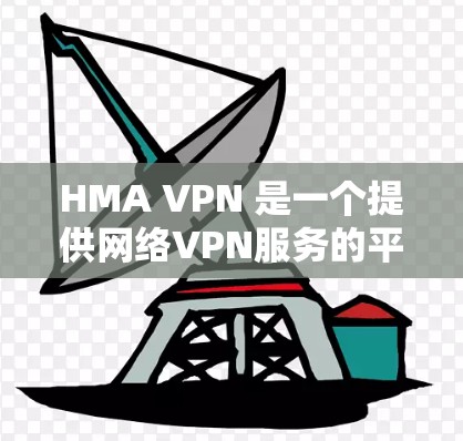 HMA VPN 是一个提供网络VPN服务的平台,适合需要灵活使用网络服务的用户。以下是详细的使用体验和相关信息 HMA VPN 是一个提供网络VPN服务的平台,适合需要灵活使用网络服务的用户。以下是详细的使用体验和相关信息