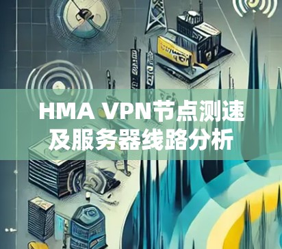 HMA VPN节点测速及服务器线路分析