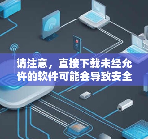 请注意，直接下载未经允许的软件可能会导致安全问题，建议您在合法途径使用VPN服务