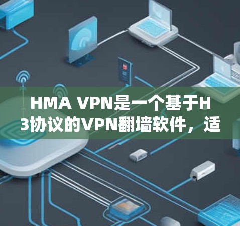 HMA VPN是一个基于H3协议的VPN翻墙软件，适合对网络有一定了解但不想花费大量时间和费用的用户。以下是对HMA VPN的详细评测
