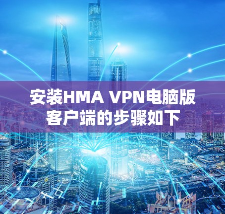 安装HMA VPN电脑版客户端的步骤如下