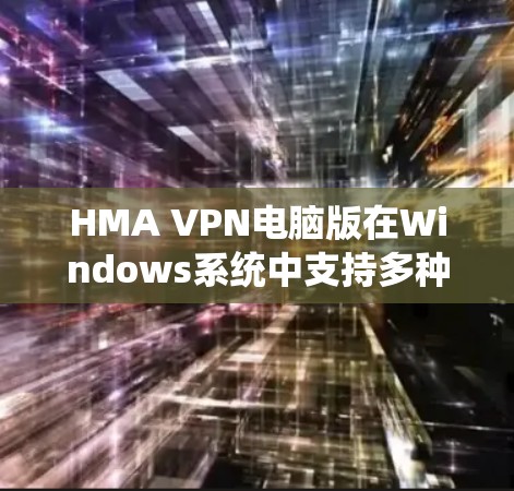 HMA VPN电脑版在Windows系统中支持多种VPN协议，包括VPN、VPN+和VPN-S。以下是使用HMA VPN连接Windows环境的步骤说明