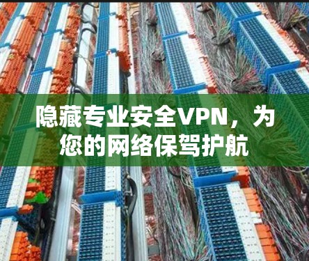 隐藏专业安全VPN，为您的网络保驾护航