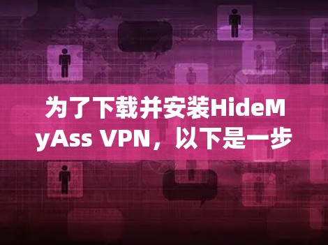 为了下载并安装HideMyAss VPN，以下是一步步的指南