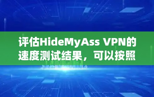 评估HideMyAss VPN的速度测试结果，可以按照以下步骤进行