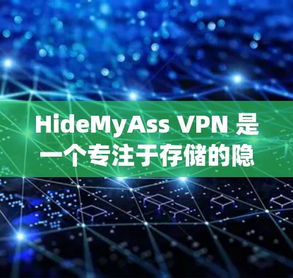 HideMyAss VPN 是一个专注于存储的隐藏VPN服务，旨在为用户提供高速、安全的存储和传输功能。以下是关于它的详细信息