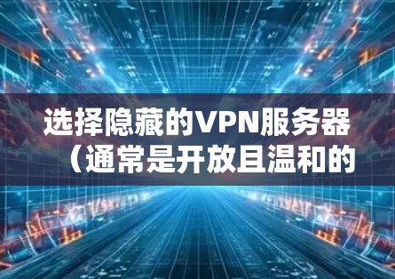选择隐藏的VPN服务器（通常是开放且温和的）可以帮助确保你的网络安全和隐私。以下是一些选择隐藏VPN服务器的建议