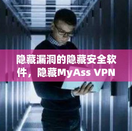 隐藏漏洞的隐藏安全软件，隐藏MyAss VPN电脑版