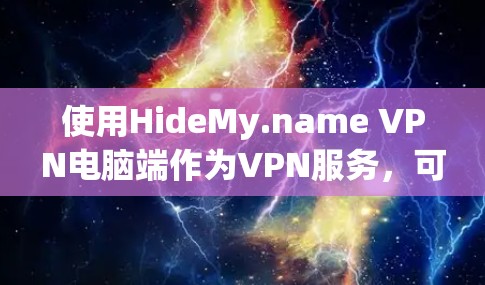 使用HideMy.name VPN电脑端作为VPN服务，可以帮助你保护个人安全，过滤潜在威胁。以下是一个详细的使用步骤指南，帮助你高效地使用该服务