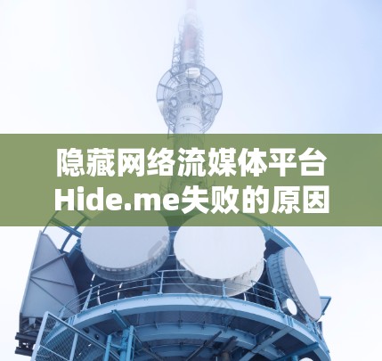 隐藏网络流媒体平台Hide.me失败的原因可能有以下几点