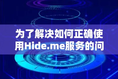 为了解决如何正确使用Hide.me服务的问题，以下是一个结构化的指南，涵盖所有可能的使用场景、操作步骤、隐私保护和安全注意事项，以及扩展功能