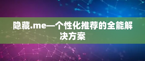 隐藏.me—个性化推荐的全能解决方案