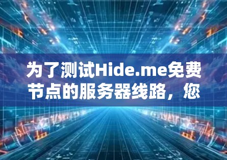 为了测试Hide.me免费节点的服务器线路，您可以按照以下步骤操作