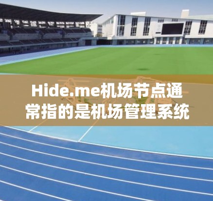 Hide.me机场节点通常指的是机场管理系统的组成部分，旨在管理机场设备、人员信息、设备维护等。如果您的机场节点需要稳定网络连接，以下是一些推荐的网络设备和系统，以确保机场的网络稳定