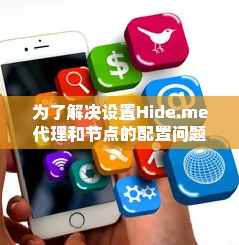 为了解决设置Hide.me代理和节点的配置问题，您可以按照以下步骤进行
