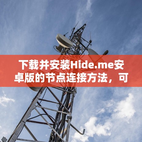 下载并安装Hide.me安卓版的节点连接方法，可以通过以下步骤完成