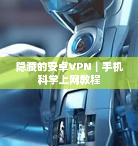 隐藏的安卓VPN|手机科学上网教程