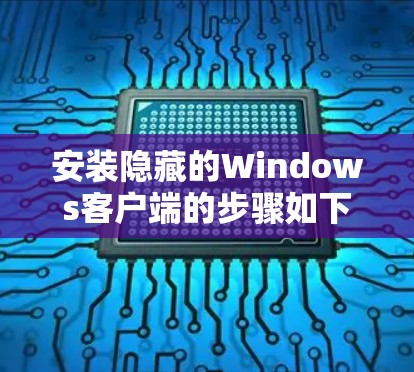 安装隐藏的Windows客户端的步骤如下