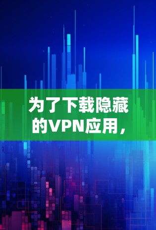 为了下载隐藏的VPN应用,您可以按照以下步骤进行