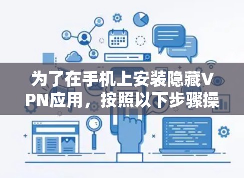 为了在手机上安装隐藏VPN应用,按照以下步骤操作