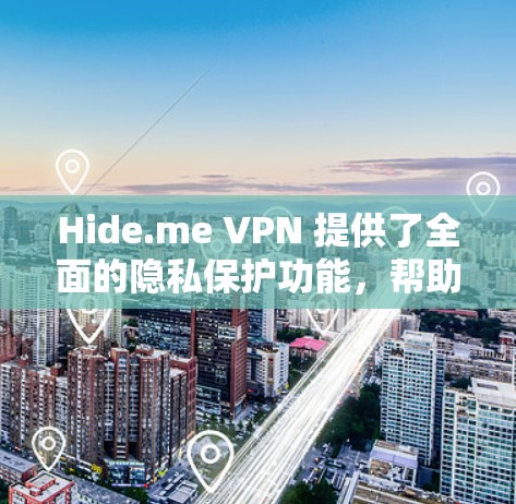 Hide.me VPN 提供了全面的隐私保护功能，帮助用户更好地保护个人信息和设备安全。以下是其隐私保护的主要功能和细节分析