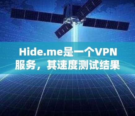 Hide.me是一个VPN服务,其速度测试结果可能受到多种因素的影响。以下是对其速度测试结果的综合分析