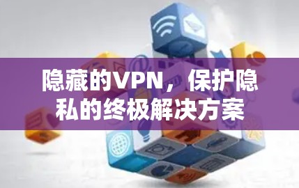 隐藏的VPN，保护隐私的终极解决方案