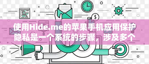 使用Hide.me的苹果手机应用保护隐私是一个系统的步骤，涉及多个关键环节，以下是一个清晰的指南
