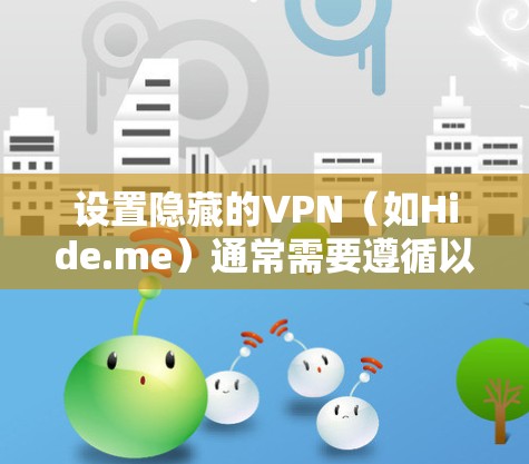 设置隐藏的VPN（如Hide.me）通常需要遵循以下步骤，确保成功连接
